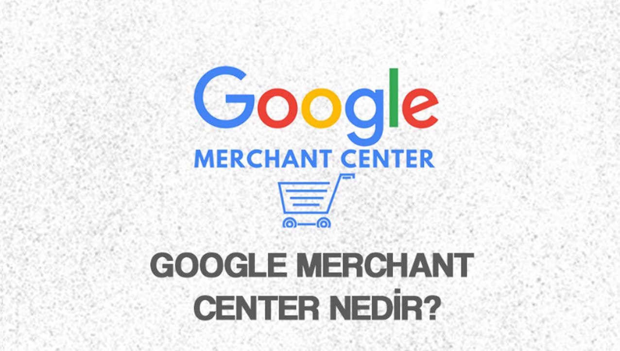 Google Merchant Center Nedir?